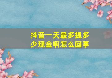 抖音一天最多提多少现金啊怎么回事