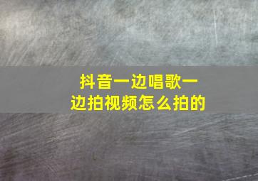 抖音一边唱歌一边拍视频怎么拍的