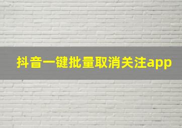 抖音一键批量取消关注app