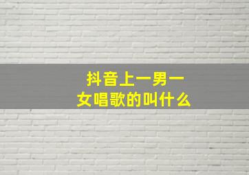 抖音上一男一女唱歌的叫什么