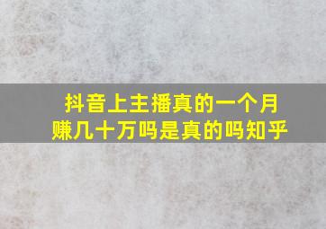 抖音上主播真的一个月赚几十万吗是真的吗知乎