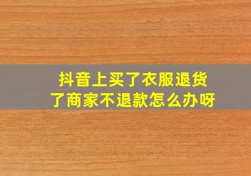 抖音上买了衣服退货了商家不退款怎么办呀