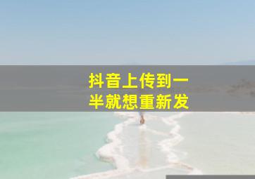 抖音上传到一半就想重新发