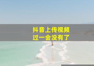 抖音上传视频过一会没有了