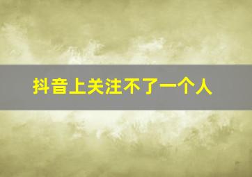 抖音上关注不了一个人