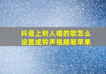 抖音上别人唱的歌怎么设置成铃声视频呢苹果