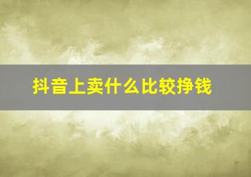 抖音上卖什么比较挣钱