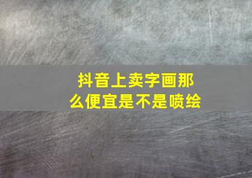 抖音上卖字画那么便宜是不是喷绘