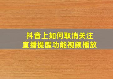 抖音上如何取消关注直播提醒功能视频播放