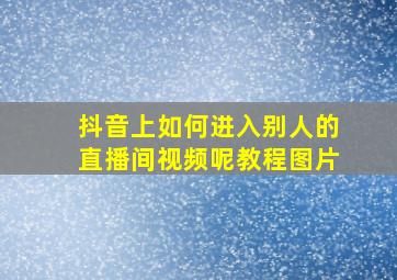 抖音上如何进入别人的直播间视频呢教程图片