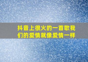 抖音上很火的一首歌我们的爱情就像爱情一样