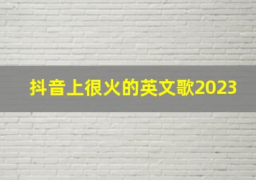 抖音上很火的英文歌2023