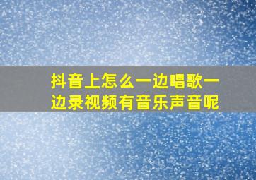 抖音上怎么一边唱歌一边录视频有音乐声音呢