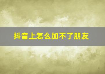 抖音上怎么加不了朋友