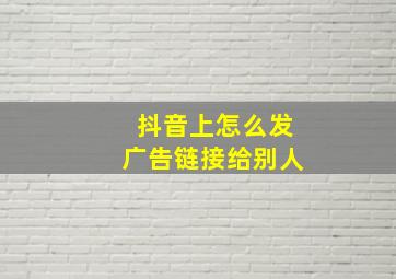 抖音上怎么发广告链接给别人