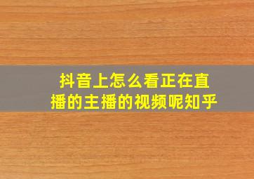 抖音上怎么看正在直播的主播的视频呢知乎