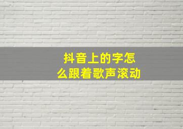 抖音上的字怎么跟着歌声滚动