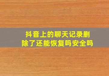 抖音上的聊天记录删除了还能恢复吗安全吗