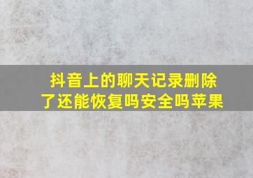 抖音上的聊天记录删除了还能恢复吗安全吗苹果