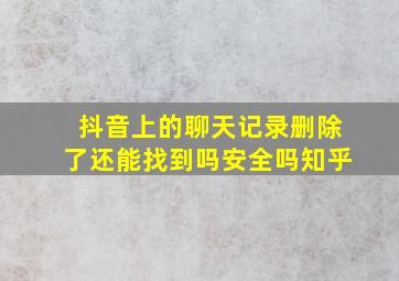 抖音上的聊天记录删除了还能找到吗安全吗知乎