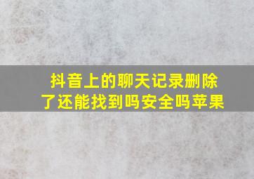 抖音上的聊天记录删除了还能找到吗安全吗苹果