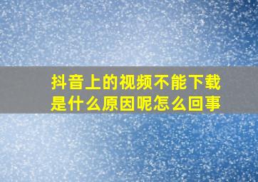 抖音上的视频不能下载是什么原因呢怎么回事