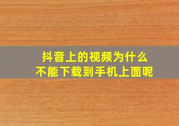 抖音上的视频为什么不能下载到手机上面呢