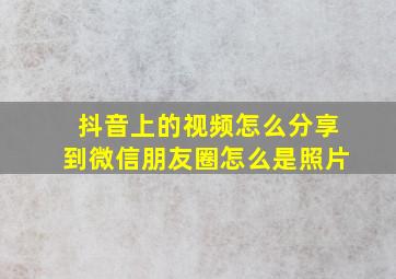 抖音上的视频怎么分享到微信朋友圈怎么是照片