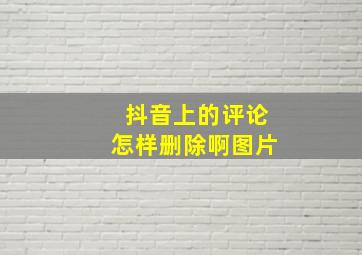 抖音上的评论怎样删除啊图片