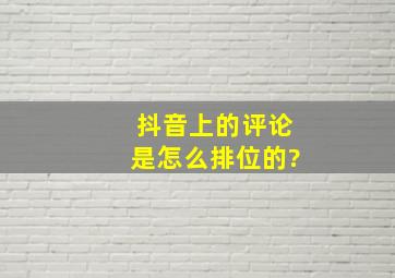 抖音上的评论是怎么排位的?