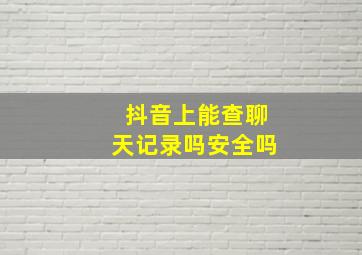 抖音上能查聊天记录吗安全吗