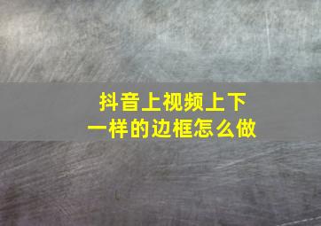 抖音上视频上下一样的边框怎么做