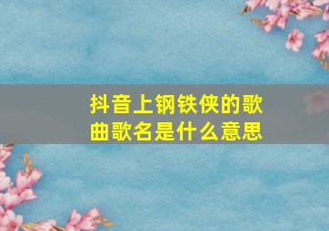 抖音上钢铁侠的歌曲歌名是什么意思