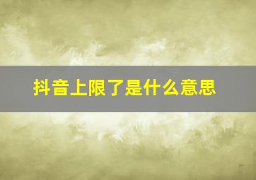 抖音上限了是什么意思