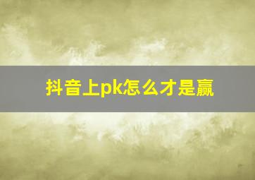 抖音上pk怎么才是赢