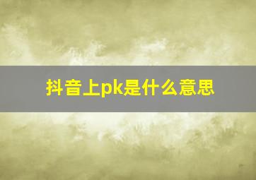 抖音上pk是什么意思