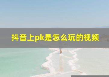 抖音上pk是怎么玩的视频