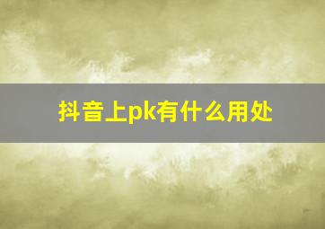 抖音上pk有什么用处