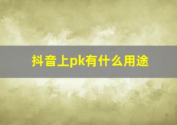 抖音上pk有什么用途