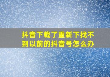 抖音下载了重新下找不到以前的抖音号怎么办