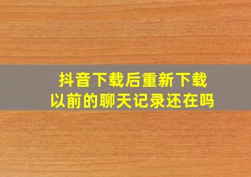 抖音下载后重新下载以前的聊天记录还在吗