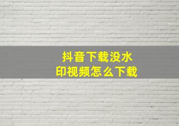 抖音下载没水印视频怎么下载