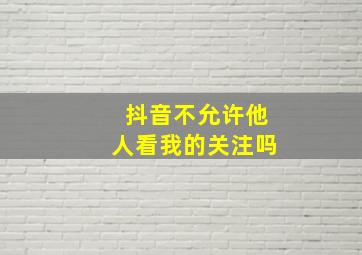 抖音不允许他人看我的关注吗