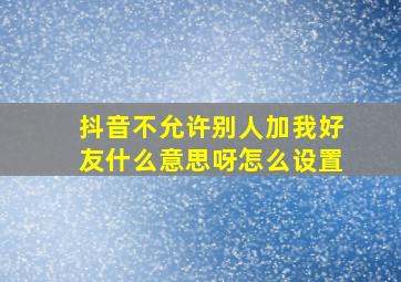 抖音不允许别人加我好友什么意思呀怎么设置