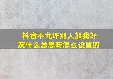 抖音不允许别人加我好友什么意思呀怎么设置的