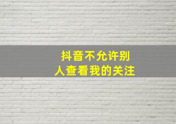 抖音不允许别人查看我的关注