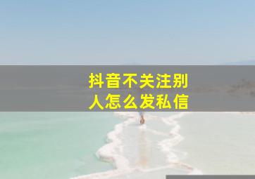 抖音不关注别人怎么发私信