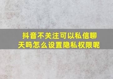 抖音不关注可以私信聊天吗怎么设置隐私权限呢