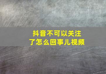 抖音不可以关注了怎么回事儿视频