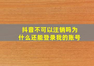 抖音不可以注销吗为什么还能登录我的账号